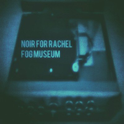Noir For Rachel - Fog Museum (2014)