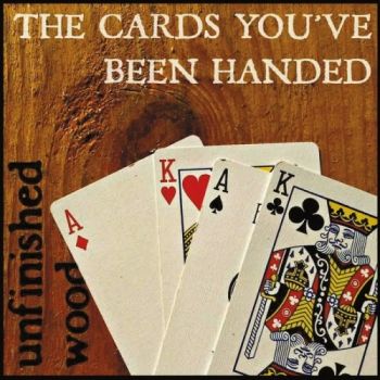 Unfinished Wood - The Cards You've Been Handed